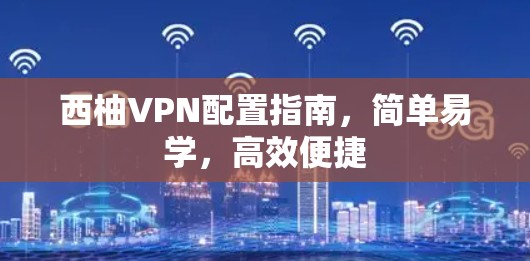 西柚VPN配置指南,简单易学,高效便捷 西柚VPN配置指南,简单易学,高效便捷