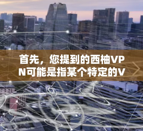 首先，您提到的西柚VPN可能是指某个特定的VPN软件，但缺少明确的说明，因此无法直接确认是否与苹果有关