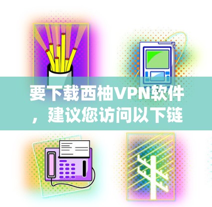 要下载西柚VPN软件，建议您访问以下链接访问合法的VPN下载网站，如VLC、Befank、Kapwing等，这些平台提供多种VPN服务，方便您下载使用