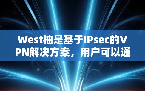 West柚是基于IPsec的VPN解决方案，用户可以通过以下步骤设置西柚VPN。以下是一些常见的设置步骤，结合了网络VPN的常见配置