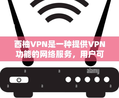 西柚VPN是一种提供VPN功能的网络服务，用户可以在其平台上访问更多网络资源。以下是获取西柚VPN的步骤