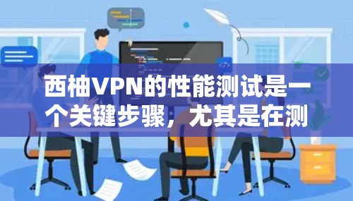 西柚VPN的性能测试是一个关键步骤，尤其是在测试其稳定性和可靠性的过程中。以下是一些常见的测试方法和步骤，帮助你全面评估其性能