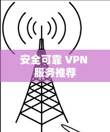 安全可靠 VPN 服务推荐 安全可靠 VPN 服务推荐