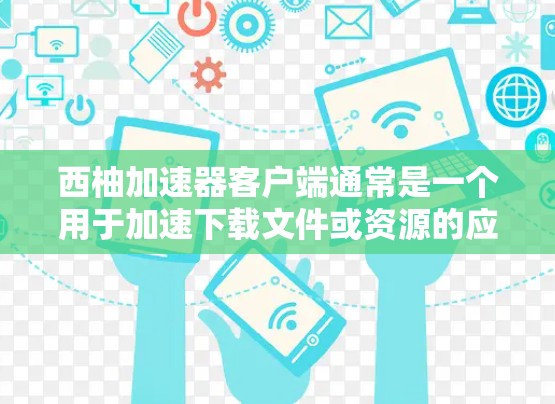 西柚加速器客户端通常是一个用于加速下载文件或资源的应用程序,帮助用户更快地完成下载任务。以下是一些常见的西柚加速器客户端的安装步骤 西柚加速器客户端通常是一个用于加速下载文件或资源的应用程序,帮助用户更快地完成下载任务。以下是一些常见的西柚加速器客户端的安装步骤