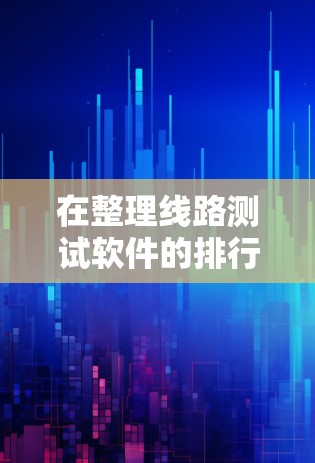 在整理线路测试软件的排行时,我们可以基于以下几个方面进行考虑 在整理线路测试软件的排行时,我们可以基于以下几个方面进行考虑