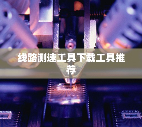 线路测速工具下载工具推荐