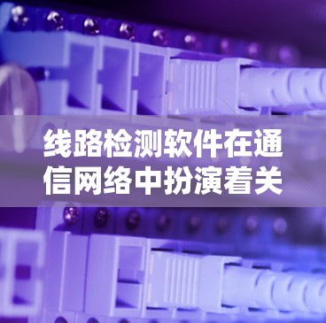 线路检测软件在通信网络中扮演着关键角色,帮助管理员和用户管理设备、监控网络状态,优化网络性能,防止网络攻击,提升网络的可靠性和安全性。以下是对线路检测软件的详细分析和总结 线路检测软件在通信网络中扮演着关键角色,帮助管理员和用户管理设备、监控网络状态,优化网络性能,防止网络攻击,提升网络的可靠性和安全性。以下是对线路检测软件的详细分析和总结