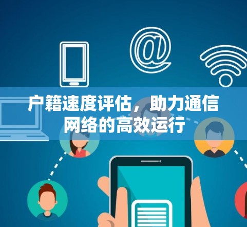户籍速度评估,助力通信网络的高效运行 户籍速度评估,助力通信网络的高效运行