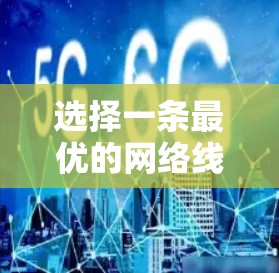 选择一条最优的网络线路需要综合考虑多个因素，以下是详细的步骤