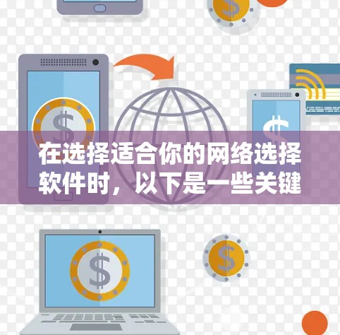 在选择适合你的网络选择软件时,以下是一些关键点的总结和建议 在选择适合你的网络选择软件时,以下是一些关键点的总结和建议