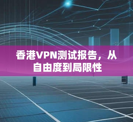 香港VPN测试报告,从自由度到局限性 香港VPN测试报告,从自由度到局限性