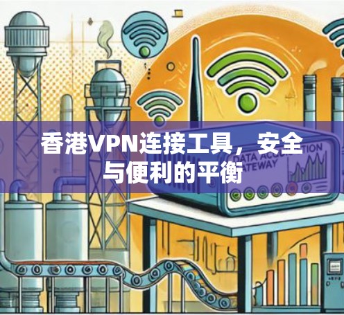 香港VPN连接工具，安全与便利的平衡