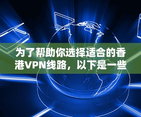 为了帮助你选择适合的香港VPN线路，以下是一些详细的分析和推荐