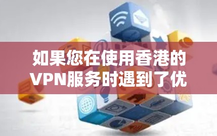 如果您在使用香港的VPN服务时遇到了优化或配置问题，以下是一些可能的解决方案和建议，以帮助您更好地优化您的VPN线路