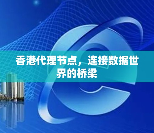 香港代理节点,连接数据世界的桥梁 香港代理节点,连接数据世界的桥梁