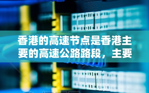香港的高速节点是香港主要的高速公路路段，主要集中在西环路和南环路上。这些路段在交通网络中扮演着关键角色，为香港的交通和经济发展做出了重要贡献