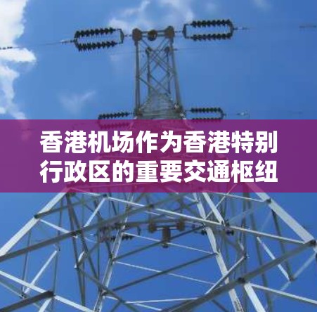 香港机场作为香港特别行政区的重要交通枢纽，共有多个主要机场和节点，这些机场和节点在确保香港国际交通便利、服务香港居民以及促进香港经济发展方面发挥了重要作用。以下是香港主要的机场节点