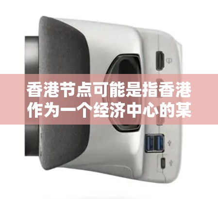 香港节点可能是指香港作为一个经济中心的某些关键组成部分或区域。在经济领域，香港作为一个经济高度发达的地区，有很多经济节点或中心，这些节点可能包括