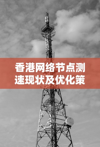 香港网络节点测速现状及优化策略