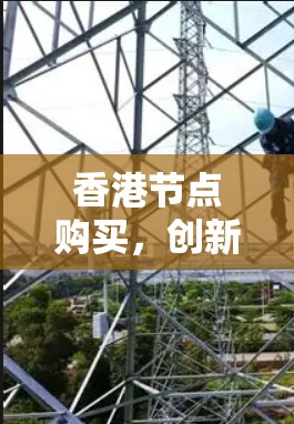 香港节点购买，创新与繁荣的新引擎