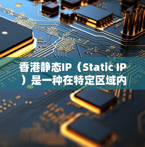 香港静态IP（Static IP）是一种在特定区域内用于固定或不频繁变化的网络地址，通常用于 server 或终端服务，以确保网络环境的稳定和安全。在香港，静态IP的使用具有以下特点和注意事项