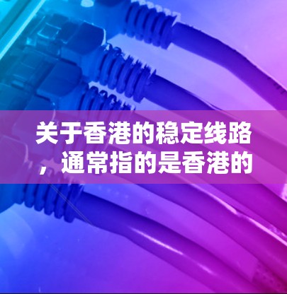 关于香港的稳定线路,通常指的是香港的基础设施建设,包括交通、电力、通信等领域的基础设施。以下是一些关键的香港稳定线路及其相关信息 关于香港的稳定线路,通常指的是香港的基础设施建设,包括交通、电力、通信等领域的基础设施。以下是一些关键的香港稳定线路及其相关信息