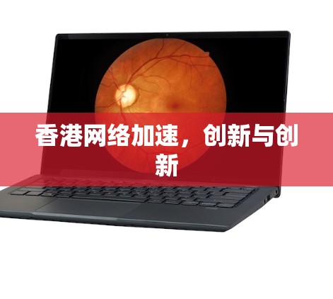 香港网络加速，创新与创新
