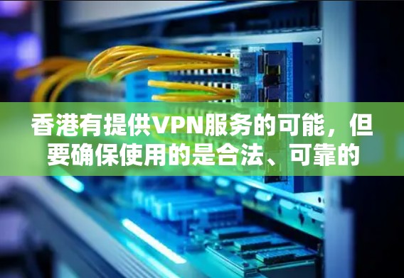 香港有提供VPN服务的可能,但要确保使用的是合法、可靠的VPN线路和协议。以下是一些可能涉及香港地区的VPN服务方式 香港有提供VPN服务的可能,但要确保使用的是合法、可靠的VPN线路和协议。以下是一些可能涉及香港地区的VPN服务方式