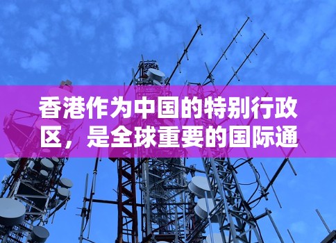 香港作为中国的特别行政区,是全球重要的国际通信中心之一,拥有多个国际通信中心(简称专线节点)这些节点在国际间提供了高效的通信服务。以下是关于香港的国际通信中心及其主要信息 香港作为中国的特别行政区,是全球重要的国际通信中心之一,拥有多个国际通信中心(简称专线节点)这些节点在国际间提供了高效的通信服务。以下是关于香港的国际通信中心及其主要信息