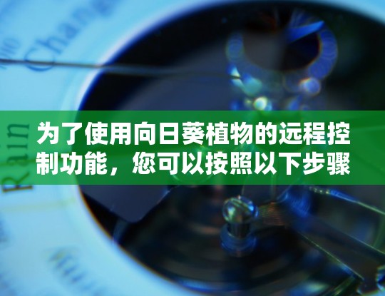 为了使用向日葵植物的远程控制功能,您可以按照以下步骤进行 为了使用向日葵植物的远程控制功能,您可以按照以下步骤进行