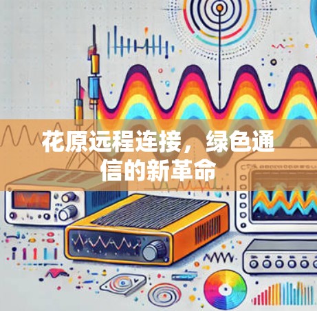 花原远程连接,绿色通信的新革命 花原远程连接,绿色通信的新革命