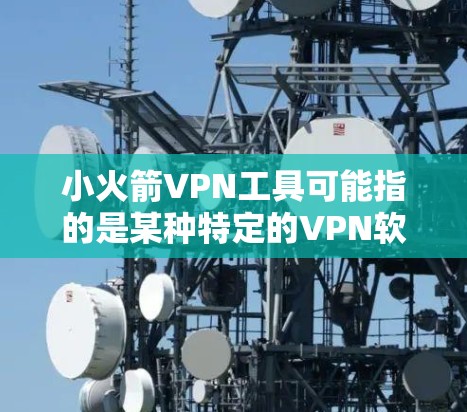小火箭VPN工具可能指的是某种特定的VPN软件、手机应用或网络服务,尤其是针对移动设备或携带用户设计的工具。以下是一些可能指的是小火箭VPN工具的情况 小火箭VPN工具可能指的是某种特定的VPN软件、手机应用或网络服务,尤其是针对移动设备或携带用户设计的工具。以下是一些可能指的是小火箭VPN工具的情况