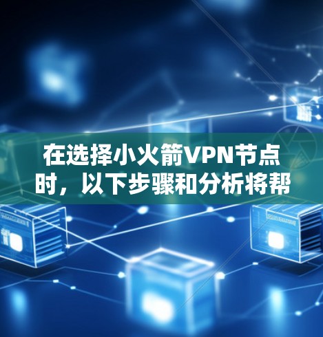 在选择小火箭VPN节点时,以下步骤和分析将帮助你做出明智的决定 在选择小火箭VPN节点时,以下步骤和分析将帮助你做出明智的决定