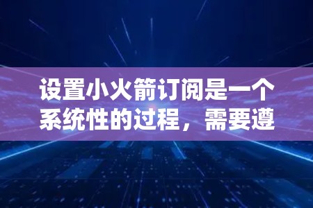 设置小火箭订阅是一个系统性的过程，需要遵循以下步骤