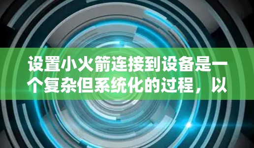 设置小火箭连接到设备是一个复杂但系统化的过程，以下是一个清晰的指南，帮助您顺利完成