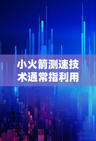 小火箭测速技术通常指利用小火箭作为检测设备,通过光信号或其他方法来监测环境或物体的移动。以下是一些可能涉及的小火箭测速的相关内容和步骤 小火箭测速技术通常指利用小火箭作为检测设备,通过光信号或其他方法来监测环境或物体的移动。以下是一些可能涉及的小火箭测速的相关内容和步骤