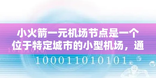 小火箭一元机场节点是一个位于特定城市的小型机场，通常只有一个发射点，可能用于发射小火箭或卫星。以下是对这个节点的分析