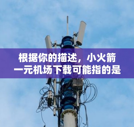 根据你的描述,小火箭一元机场下载可能指的是一个与机场相关的应用,可能涉及机场预订、行李管理、机票购买等服务。以下是关于如何下载这个应用的指导 根据你的描述,小火箭一元机场下载可能指的是一个与机场相关的应用,可能涉及机场预订、行李管理、机票购买等服务。以下是关于如何下载这个应用的指导