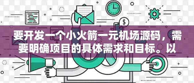 要开发一个小火箭一元机场源码，需要明确项目的具体需求和目标。以下是一般性的指导，供您参考