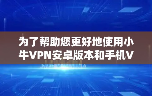 为了帮助您更好地使用小牛VPN安卓版本和手机VPN教程,以下是一个系统性的指南 为了帮助您更好地使用小牛VPN安卓版本和手机VPN教程,以下是一个系统性的指南