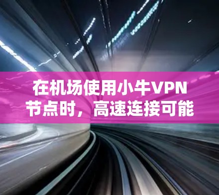 在机场使用小牛VPN节点时，高速连接可能会带来一些潜在问题，尤其是在加密位数不足的情况下。以下是可能遇到的问题及建议
