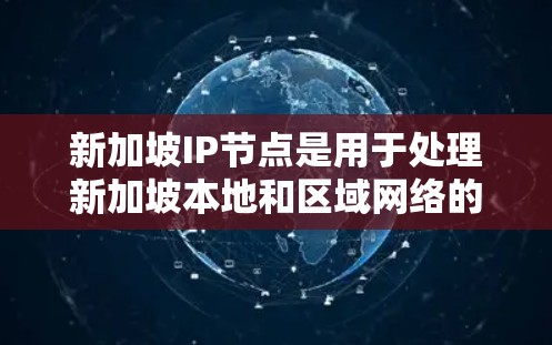 新加坡IP节点是用于处理新加坡本地和区域网络的专用设备，其功能和配置需要遵循新加坡的网络管理法规。以下是关于新加坡IP节点的详细介绍