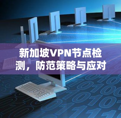 新加坡VPN节点检测，防范策略与应对方案