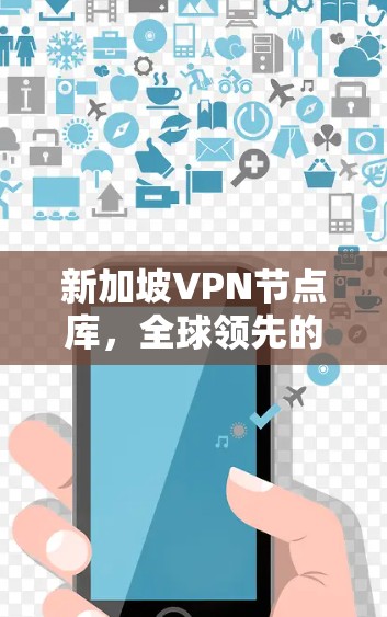 新加坡VPN节点库,全球领先的国际VPN服务网络 新加坡VPN节点库,全球领先的国际VPN服务网络