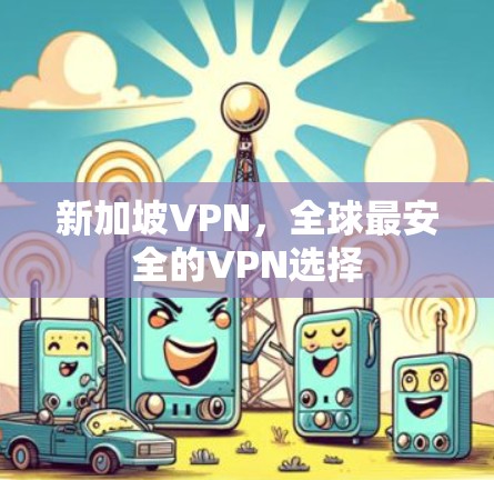 新加坡VPN，全球最安全的VPN选择