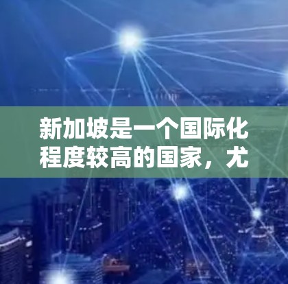 新加坡是一个国际化程度较高的国家，尤其是其在科技、金融和网络领域有着显著的影响力。关于新加坡动态IP，以下是一些相关的信息和内容