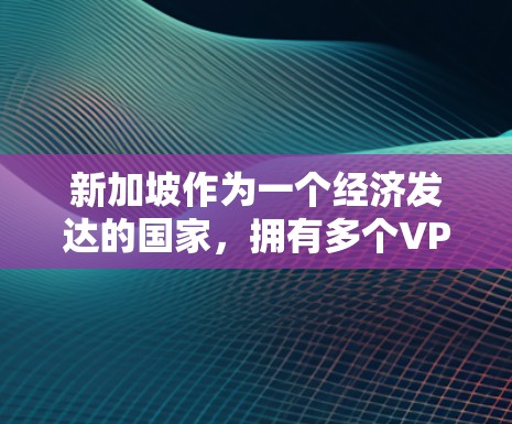 新加坡作为一个经济发达的国家,拥有多个VPN服务提供商,这些提供商在新加坡地区提供VPN服务。以下是一些新加坡地区常用的VPN服务提供商及其速度情况 新加坡作为一个经济发达的国家,拥有多个VPN服务提供商,这些提供商在新加坡地区提供VPN服务。以下是一些新加坡地区常用的VPN服务提供商及其速度情况