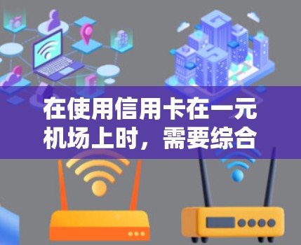 在使用信用卡在一元机场上时，需要综合考虑以下因素