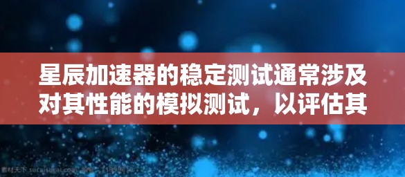星辰加速器的稳定测试通常涉及对其性能的模拟测试，以评估其在不同环境下的稳定性和响应速度。以下是一些可能与星辰加速器稳定测试相关的问题和回答
