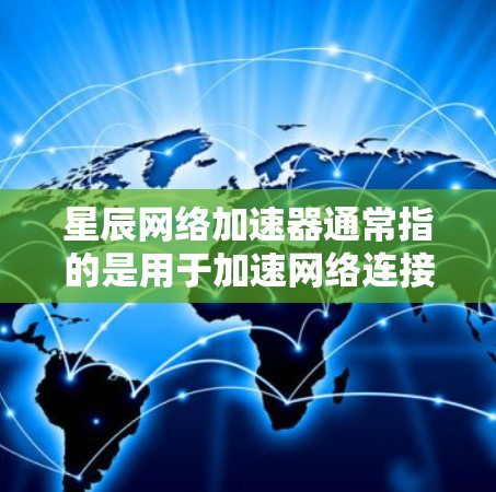 星辰网络加速器通常指的是用于加速网络连接、减少延迟或提高网络性能的软件工具。它可能支持多种网络源(如局域网、互联网、移动网络等)以下是对星辰网络加速器在PC端的应用的详细介绍 星辰网络加速器通常指的是用于加速网络连接、减少延迟或提高网络性能的软件工具。它可能支持多种网络源(如局域网、互联网、移动网络等)以下是对星辰网络加速器在PC端的应用的详细介绍